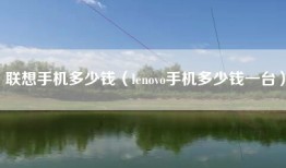 联想手机多少钱（lenovo手机多少钱一台）