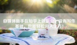 自媒体新手在知乎上做副业，没有写作基础，也能轻松月入上万！