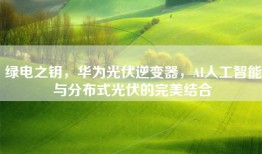 绿电之钥，华为光伏逆变器，AI人工智能与分布式光伏的完美结合