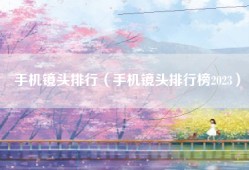 手机镜头排行（手机镜头排行榜2023）