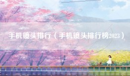 手机镜头排行（手机镜头排行榜2023）
