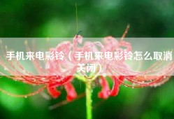 手机来电彩铃（手机来电彩铃怎么取消关闭）