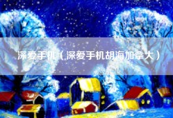 深爱手机（深爱手机胡海加拿大）