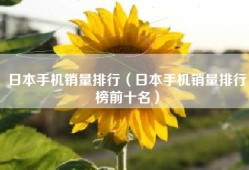 日本手机销量排行（日本手机销量排行榜前十名）