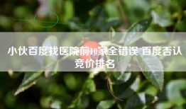 小伙百度找医院前10家全错误 百度否认竞价排名