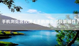 手机浏览器投屏（手机浏览器投屏插件）