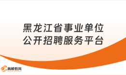 考生必读！黑龙江省事业单位公开招聘服务平台