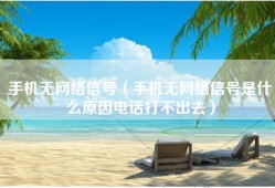 手机无网络信号（手机无网络信号是什么原因电话打不出去）