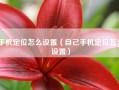 手机定位怎么设置（自己手机定位怎么设置）
