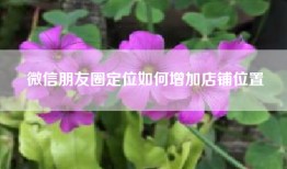 微信朋友圈定位如何增加店铺位置