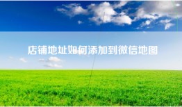 店铺地址如何添加到微信地图