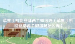 苹果手机能登陆两个微信吗（苹果手机能登陆两个微信吗怎么弄）