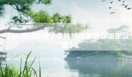 手机网络加速（手机网络加速在哪里设置）