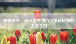 导演饺子：从医学生到百亿票房传奇的逆袭之路