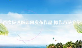 百度极速版如何发布作品 操作方法介绍