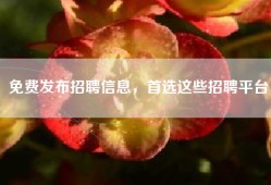 免费发布招聘信息，首选这些招聘平台