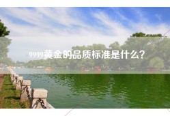 9999黄金的品质标准是什么？