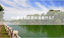 9999黄金的品质标准是什么？