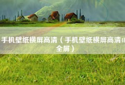 手机壁纸横屏高清（手机壁纸横屏高清4k 全屏）