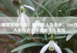南美神秘小国，称中国人为老乡，3300万人中接近一半都是华人血统