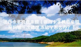 银行卡手机查余额（银行卡手机查余额密码输三次错误,冻结了怎么办？）