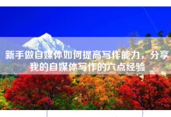 新手做自媒体如何提高写作能力，分享我的自媒体写作的六点经验