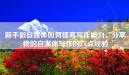 新手做自媒体如何提高写作能力，分享我的自媒体写作的六点经验