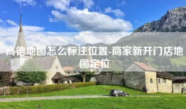 高德地图怎么标注位置-商家新开门店地图定位
