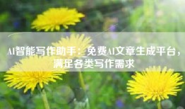 AI智能写作助手：免费AI文章生成平台，满足各类写作需求