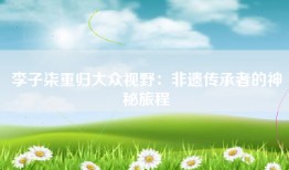 李子柒重归大众视野：非遗传承者的神秘旅程