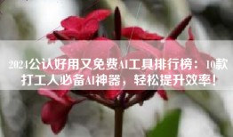 2024公认好用又免费AI工具排行榜：10款打工人必备AI神器，轻松提升效率！