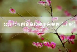 公众号原创文章投稿平台整理（干货）
