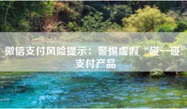 微信支付风险提示：警惕虚假“碰一碰”支付产品