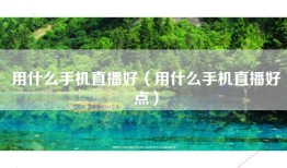 用什么手机直播好（用什么手机直播好点）