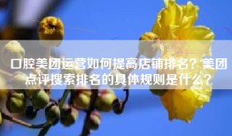 口腔美团运营如何提高店铺排名？美团点评搜索排名的具体规则是什么？