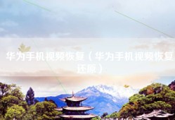 华为手机视频恢复（华为手机视频恢复还原）