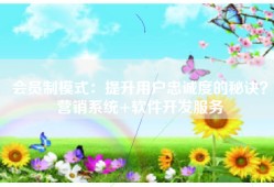 会员制模式：提升用户忠诚度的秘诀？营销系统+软件开发服务