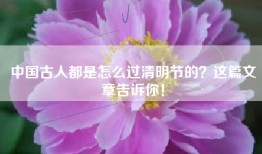 中国古人都是怎么过清明节的？这篇文章告诉你！