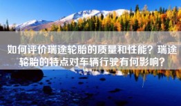 如何评价瑞途轮胎的质量和性能？瑞途轮胎的特点对车辆行驶有何影响？