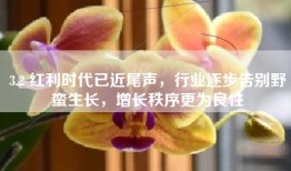 3.2 红利时代已近尾声，行业逐步告别野蛮生长，增长秩序更为良性