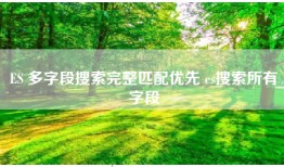 ES 多字段搜索完整匹配优先 es搜索所有字段