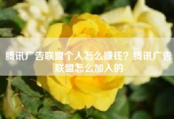 腾讯广告联盟个人怎么赚钱？腾讯广告联盟怎么加入的