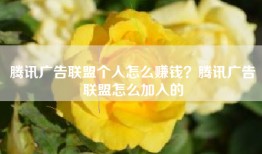 腾讯广告联盟个人怎么赚钱？腾讯广告联盟怎么加入的