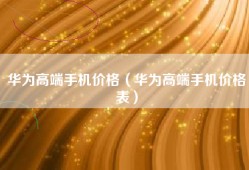 华为高端手机价格（华为高端手机价格表）
