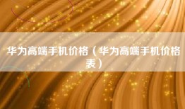 华为高端手机价格（华为高端手机价格表）