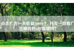 点击广告一天收益1000+？ 开发一款看广告赚钱的APP靠谱吗？