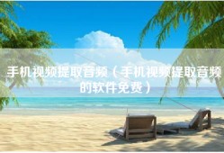 手机视频提取音频（手机视频提取音频的软件免费）