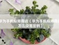华为手机应用商店（华为手机应用商店怎么设置密码）