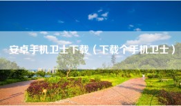 安卓手机卫士下载（下载个手机卫士）