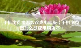手机浏览器怎么改成电脑版（手机浏览器怎么改成电脑版本）